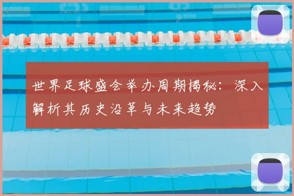 世界足球盛会举办周期揭秘：深入解析其历史沿革与未来趋势