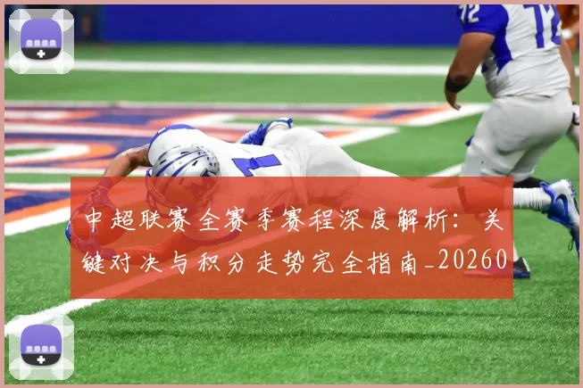 中超联赛全赛季赛程深度解析：关键对决与积分走势完全指南_20260610190517