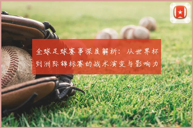 全球足球赛事深度解析：从世界杯到洲际锦标赛的战术演变与影响力