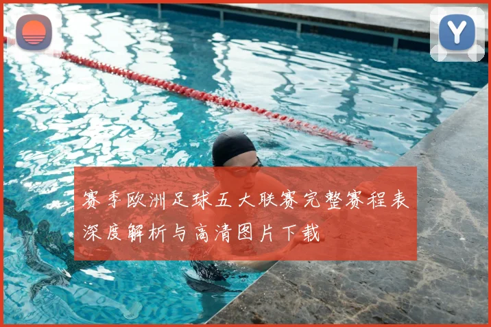 赛季欧洲足球五大联赛完整赛程表深度解析与高清图片下载