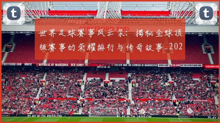 世界足球赛事风云录:揭秘全球顶级赛事的荣耀排行与传奇故事_20260610190214