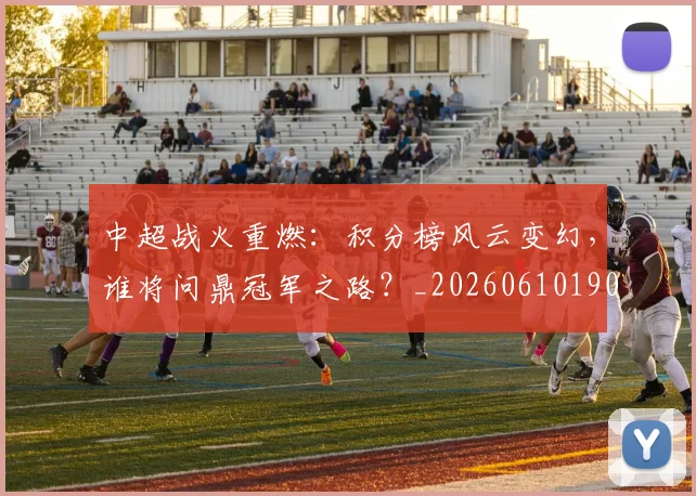 中超战火重燃：积分榜风云变幻，谁将问鼎冠军之路？_20260610190359