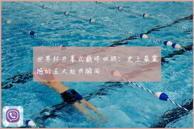 世界杯开幕式巅峰回顾：史上最震撼的五大经典瞬间