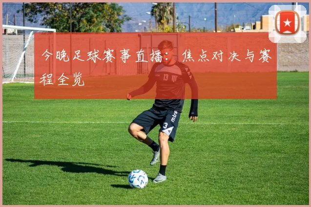 今晚足球赛事直播:焦点对决与赛程全览