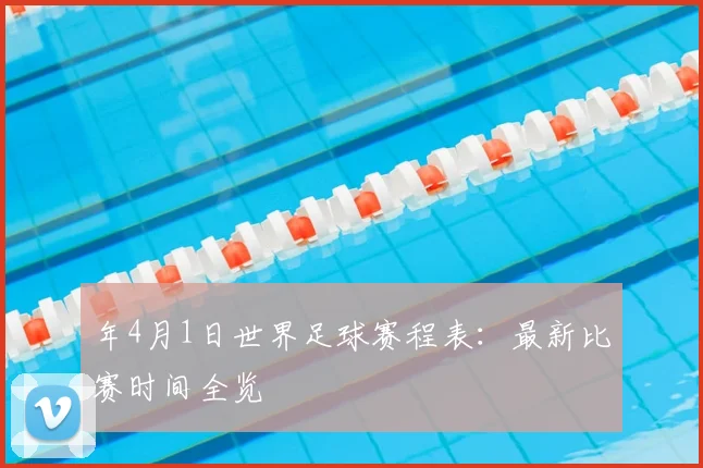 年4月1日世界足球赛程表：最新比赛时间全览