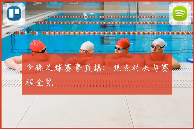 今晚足球赛事直播:焦点对决与赛程全览