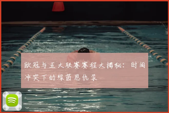 欧冠与五大联赛赛程大揭秘:时间冲突下的绿茵恩仇录