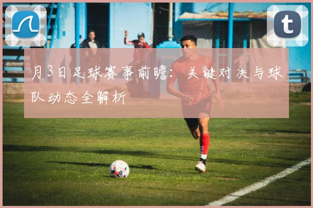月3日足球赛事前瞻：关键对决与球队动态全解析