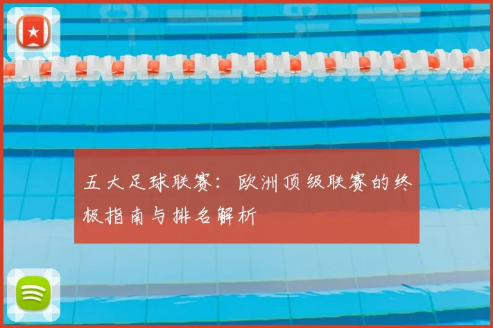 五大足球联赛:欧洲顶级联赛的终极指南与排名解析