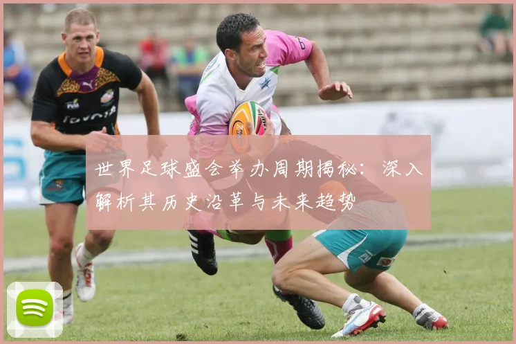 世界足球盛会举办周期揭秘:深入解析其历史沿革与未来趋势