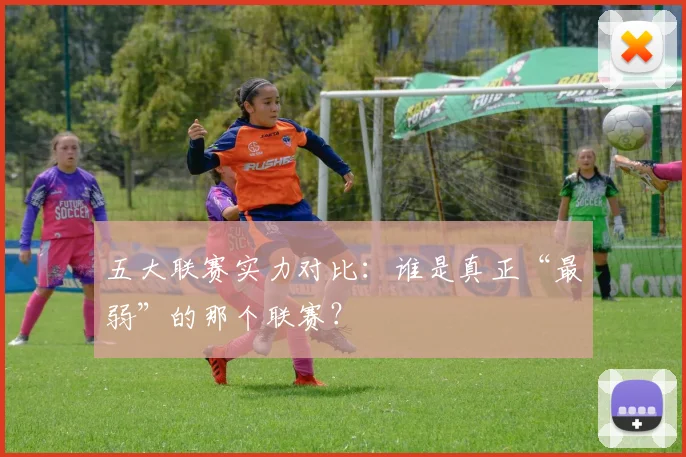 五大联赛实力对比:谁是真正“最弱”的那个联赛?
